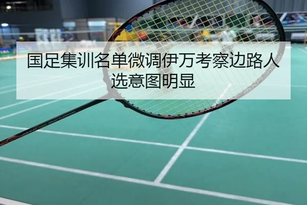 国足集训名单微调伊万考察边路人选意图明显