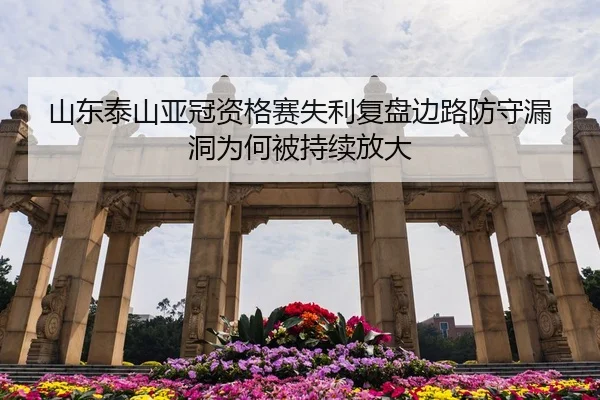 山东泰山亚冠资格赛失利复盘边路防守漏洞为何被持续放大