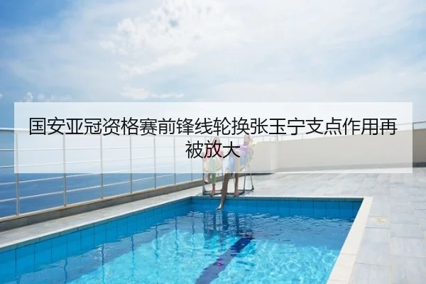 国安亚冠资格赛前锋线轮换张玉宁支点作用再被放大
