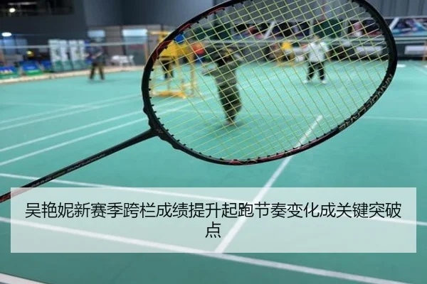 吴艳妮新赛季跨栏成绩提升起跑节奏变化成关键突破点