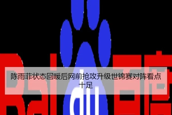 陈雨菲状态回暖后网前抢攻升级世锦赛对阵看点十足